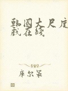 韩国大尺度激情戏在线