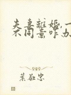 夫妻离婚,一方不同意咋办