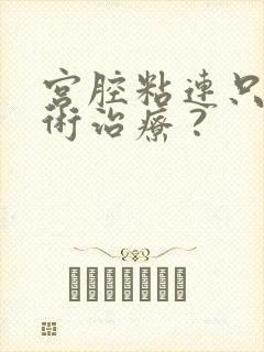 宫腔粘连只能手术治疗 ?