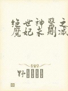绝世神医之逆天魔妃未删减版