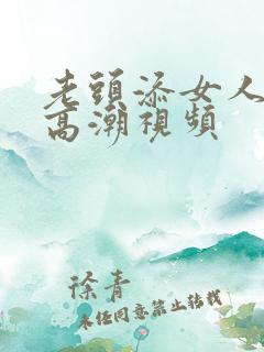 老头添女人下部高潮视频