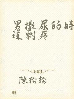 男撒尿的时候尿道刺疼