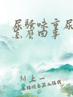 尿骚味重尿黄是怎么回事