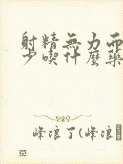 射精无力而且很少吃什么药