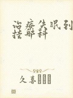 治疗失眠到医院挂哪科