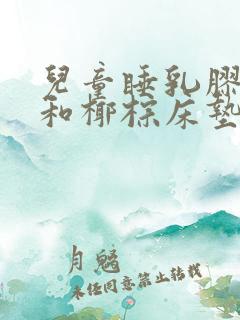 儿童睡乳胶床垫和椰棕床垫哪种比较好