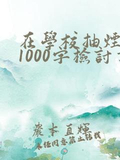 在学校抽烟被抓1000字检讨书