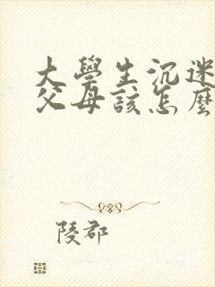 大学生沉迷游戏父母该怎么办