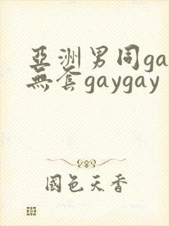 亚洲男同gay无套gaygay