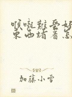 喉咙难受好像有东西堵着怎么回事