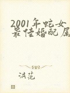 2001年蛇女最佳婚配属相