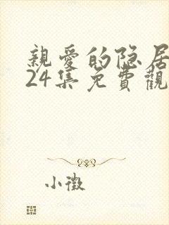 亲爱的隐居先生24集免费观看