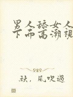 男人舔女人下面下面高潮视频