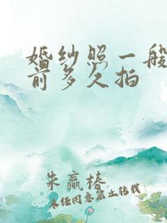 婚纱照一般结婚前多久拍