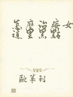 怎么治疗女人阴道里黑点