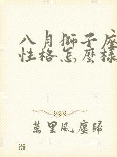 八月狮子座女生性格怎么样