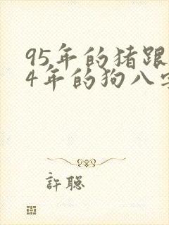 95年的猪跟94年的狗八字合适吗