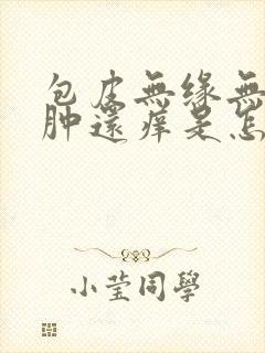 包皮无缘无故红肿还痒是怎么回事