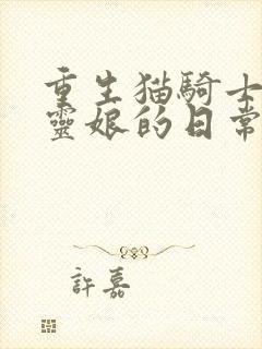 重生猫骑士与精灵娘的日常漫画免费下拉式