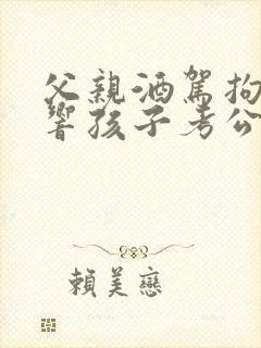 父亲酒驾拘留影响孩子考公务员吗