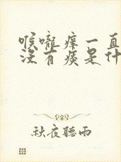 喉咙痒一直咳嗽没有痰是什么原因