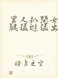 男人扒开女人双腿猛进猛出