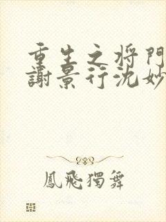 重生之将门毒后谢景行沈妙正版小说免费阅读