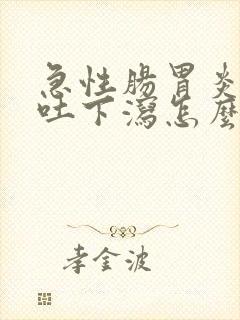 急性肠胃炎 上吐下泻怎么办