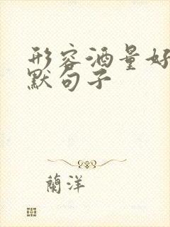 形容酒量好的幽默句子