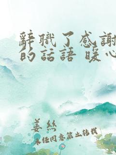 辞职了感谢领导的话语 暖心