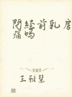 闭经前乳房会胀痛吗