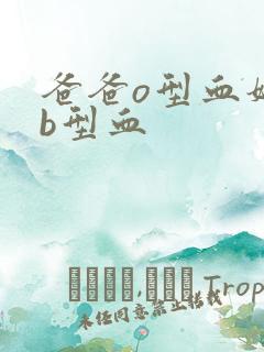 爸爸o型血妈妈b型血