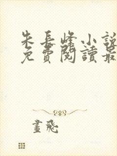 朱长峰小说全文免费阅读最新章节