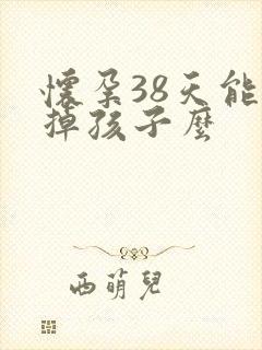 怀孕38天能打掉孩子么