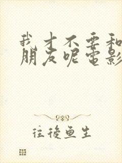 我才不要和你做朋友呢电影在线播放