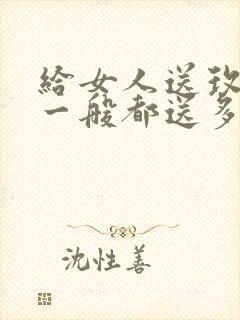 给女人送玫瑰花一般都送多少朵