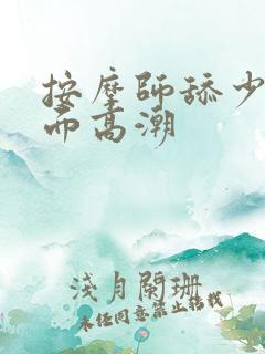 按摩师舔少妇下面高潮