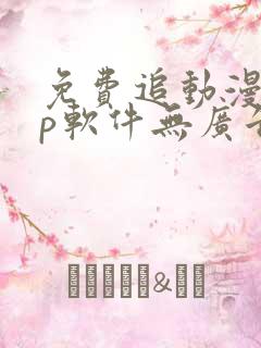 免费追动漫app软件无广告高画质