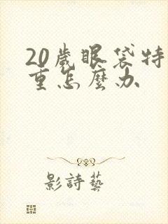 20岁眼袋特别重怎么办