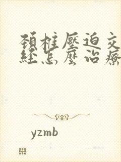 颈椎压迫交感神经怎么治疗最好