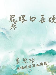 屁眼口长硬疙瘩疼