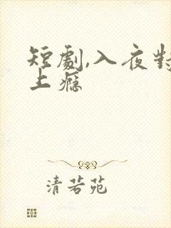 短剧,入夜对她上瘾