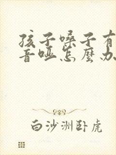 孩子嗓子有痰声音哑怎么办