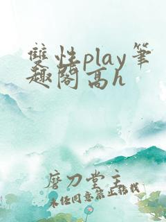 双性play笔趣阁高h