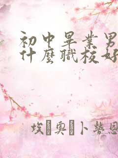 初中毕业男生读什么职校好