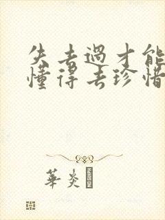 失去过才能真正懂得去珍惜和拥有