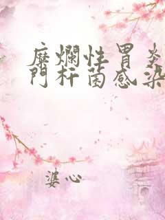 糜烂性胃炎伴幽门杆菌感染