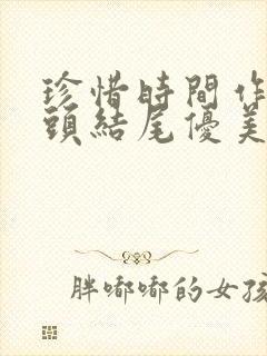 珍惜时间作文开头结尾优美段落