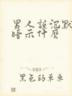 男人说沉默是金暗示什么