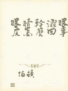 眼睛干涩眼角脱皮怎么回事